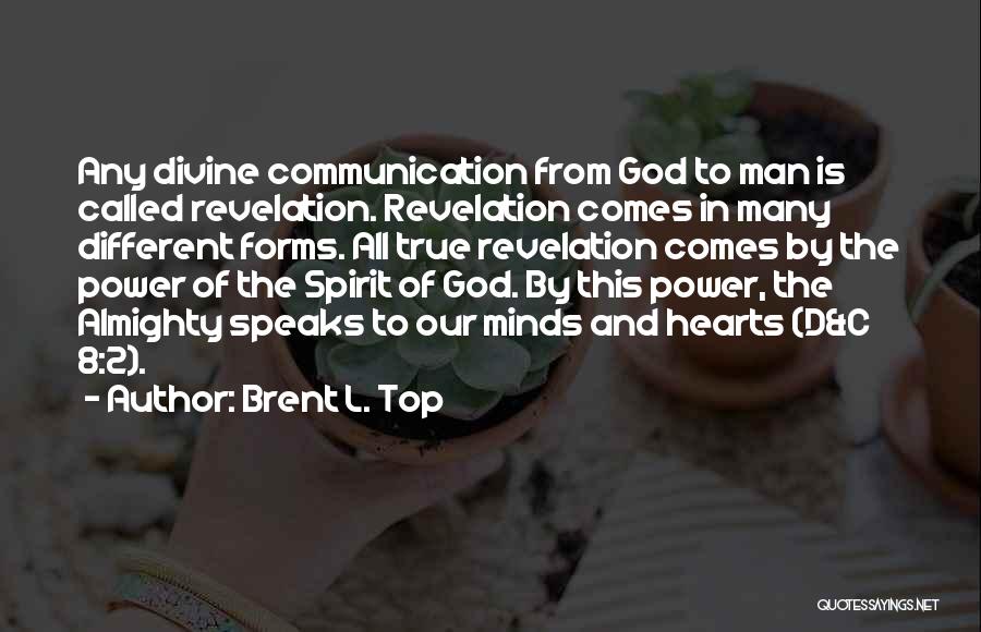 Brent L. Top Quotes: Any Divine Communication From God To Man Is Called Revelation. Revelation Comes In Many Different Forms. All True Revelation Comes