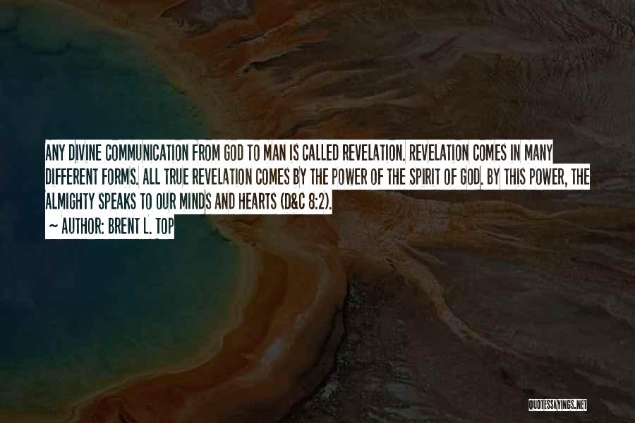 Brent L. Top Quotes: Any Divine Communication From God To Man Is Called Revelation. Revelation Comes In Many Different Forms. All True Revelation Comes