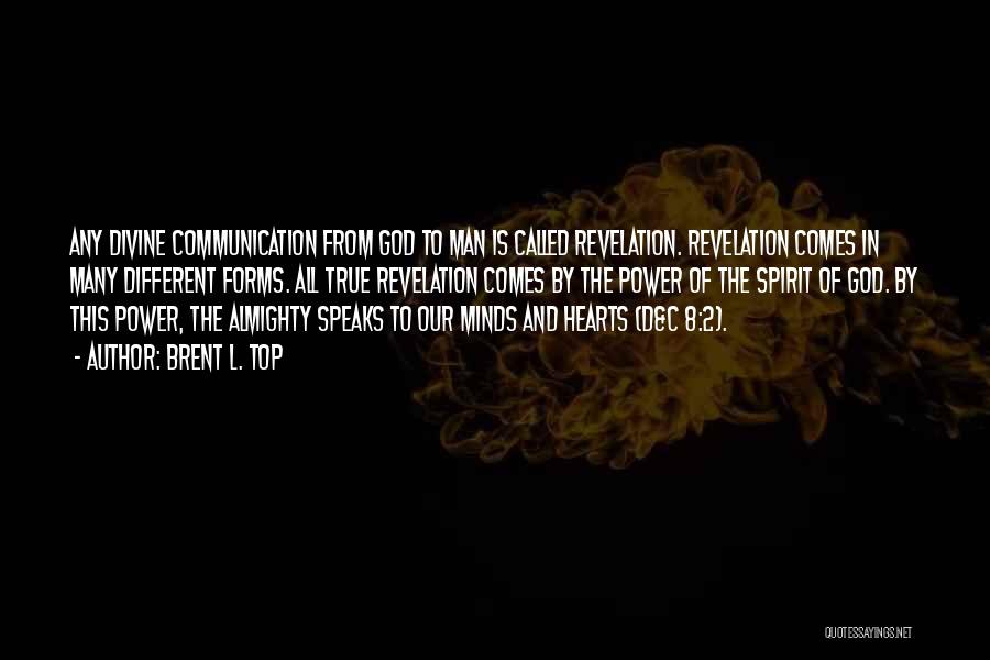 Brent L. Top Quotes: Any Divine Communication From God To Man Is Called Revelation. Revelation Comes In Many Different Forms. All True Revelation Comes