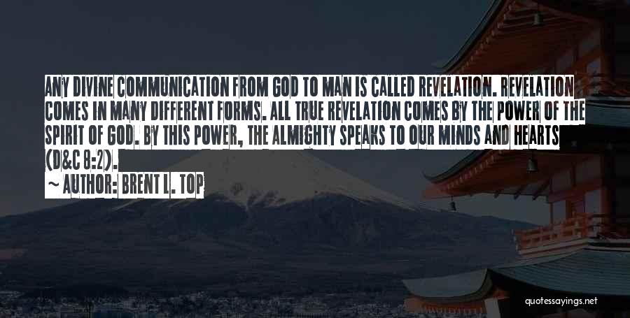 Brent L. Top Quotes: Any Divine Communication From God To Man Is Called Revelation. Revelation Comes In Many Different Forms. All True Revelation Comes