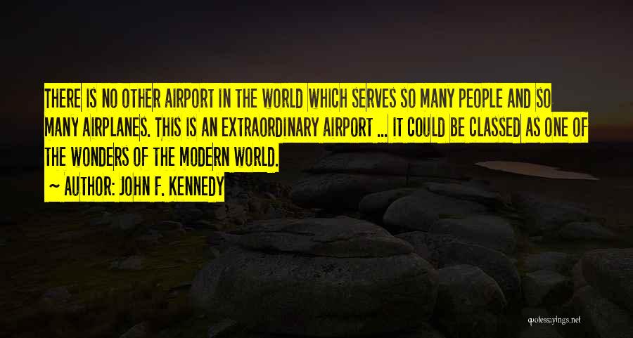 John F. Kennedy Quotes: There Is No Other Airport In The World Which Serves So Many People And So Many Airplanes. This Is An