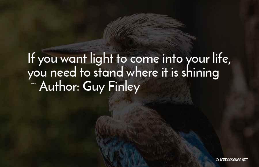 Guy Finley Quotes: If You Want Light To Come Into Your Life, You Need To Stand Where It Is Shining