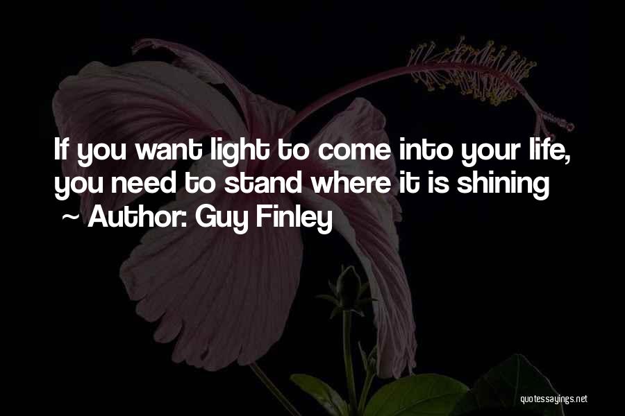 Guy Finley Quotes: If You Want Light To Come Into Your Life, You Need To Stand Where It Is Shining
