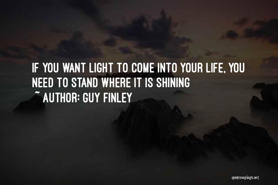 Guy Finley Quotes: If You Want Light To Come Into Your Life, You Need To Stand Where It Is Shining