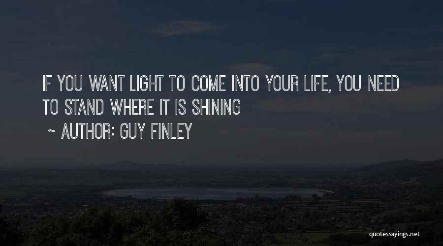 Guy Finley Quotes: If You Want Light To Come Into Your Life, You Need To Stand Where It Is Shining