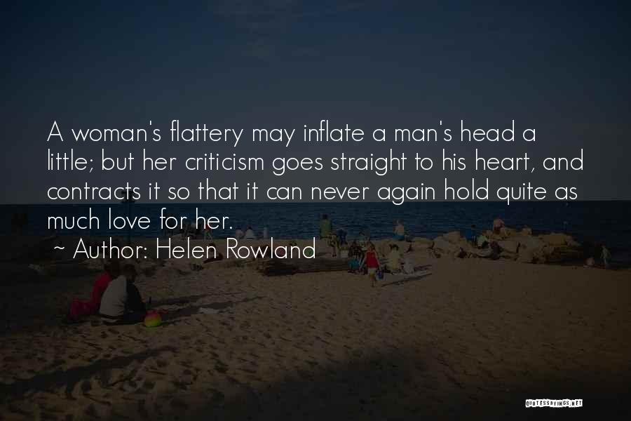 Helen Rowland Quotes: A Woman's Flattery May Inflate A Man's Head A Little; But Her Criticism Goes Straight To His Heart, And Contracts