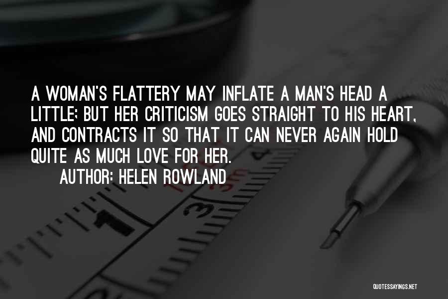 Helen Rowland Quotes: A Woman's Flattery May Inflate A Man's Head A Little; But Her Criticism Goes Straight To His Heart, And Contracts