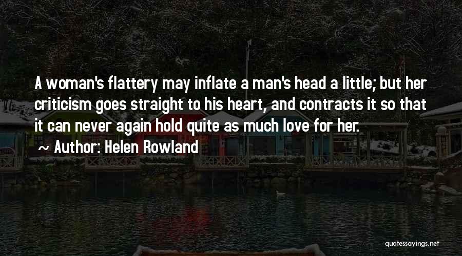 Helen Rowland Quotes: A Woman's Flattery May Inflate A Man's Head A Little; But Her Criticism Goes Straight To His Heart, And Contracts
