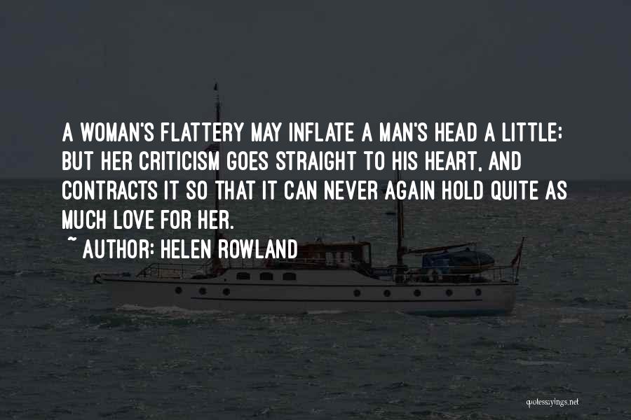 Helen Rowland Quotes: A Woman's Flattery May Inflate A Man's Head A Little; But Her Criticism Goes Straight To His Heart, And Contracts