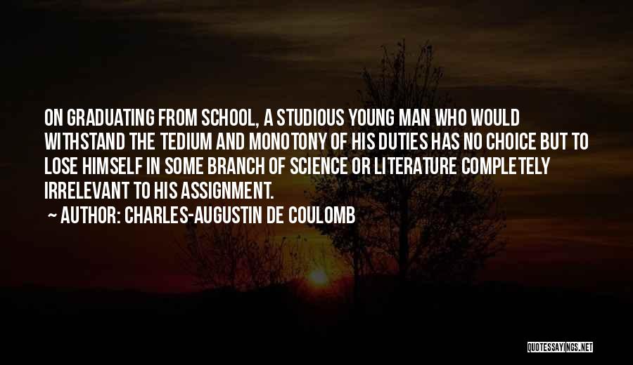 Charles-Augustin De Coulomb Quotes: On Graduating From School, A Studious Young Man Who Would Withstand The Tedium And Monotony Of His Duties Has No