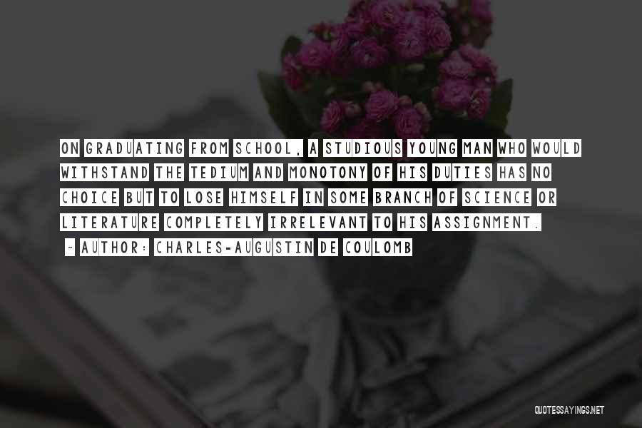 Charles-Augustin De Coulomb Quotes: On Graduating From School, A Studious Young Man Who Would Withstand The Tedium And Monotony Of His Duties Has No