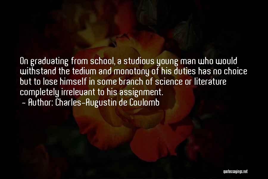 Charles-Augustin De Coulomb Quotes: On Graduating From School, A Studious Young Man Who Would Withstand The Tedium And Monotony Of His Duties Has No