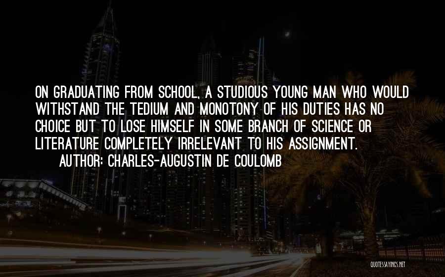 Charles-Augustin De Coulomb Quotes: On Graduating From School, A Studious Young Man Who Would Withstand The Tedium And Monotony Of His Duties Has No