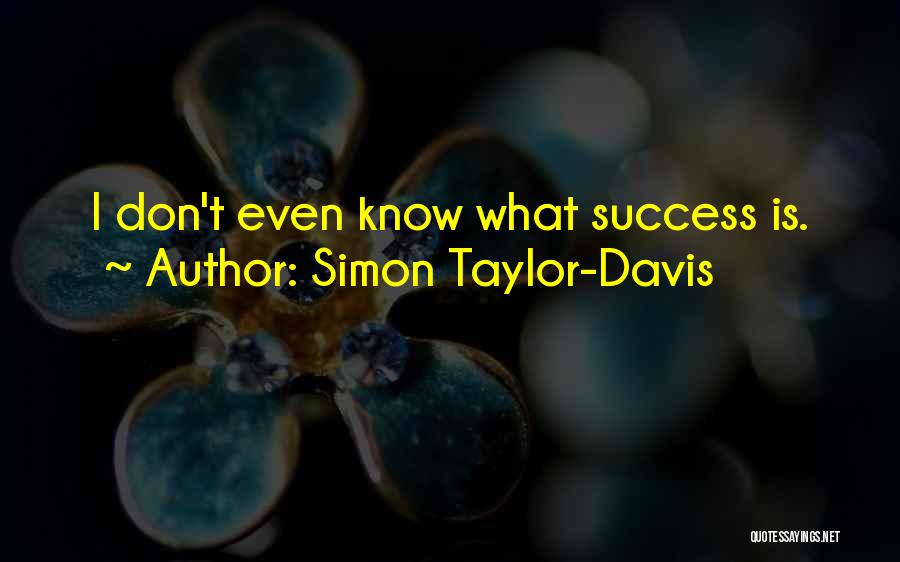 Simon Taylor-Davis Quotes: I Don't Even Know What Success Is.