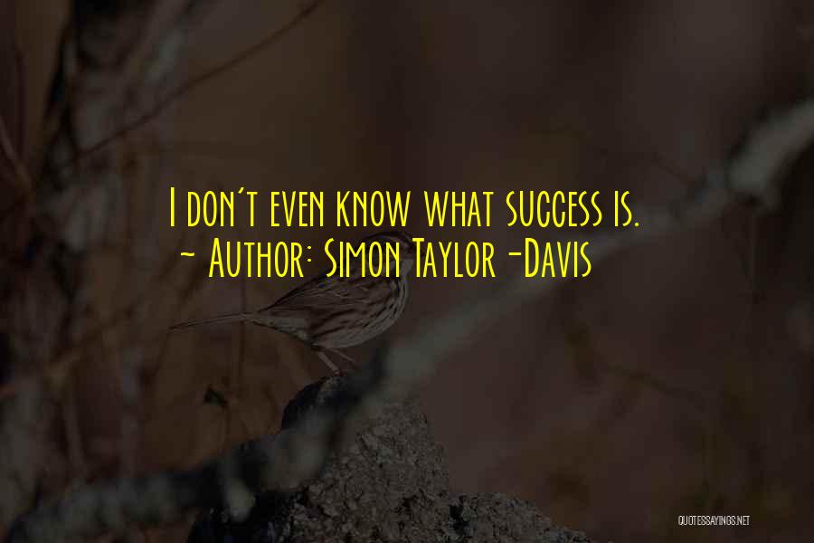 Simon Taylor-Davis Quotes: I Don't Even Know What Success Is.