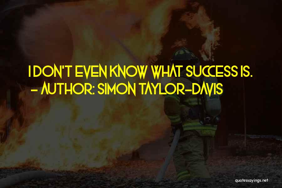 Simon Taylor-Davis Quotes: I Don't Even Know What Success Is.