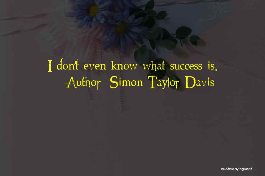 Simon Taylor-Davis Quotes: I Don't Even Know What Success Is.