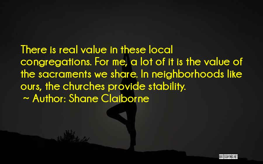 Shane Claiborne Quotes: There Is Real Value In These Local Congregations. For Me, A Lot Of It Is The Value Of The Sacraments