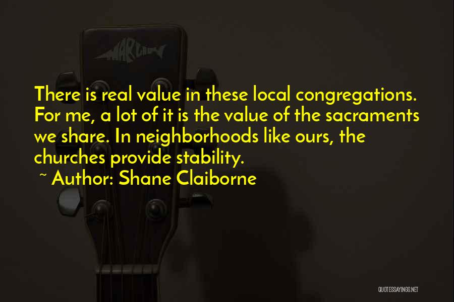 Shane Claiborne Quotes: There Is Real Value In These Local Congregations. For Me, A Lot Of It Is The Value Of The Sacraments