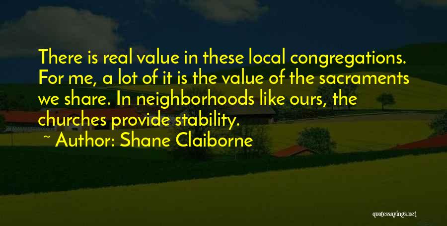 Shane Claiborne Quotes: There Is Real Value In These Local Congregations. For Me, A Lot Of It Is The Value Of The Sacraments