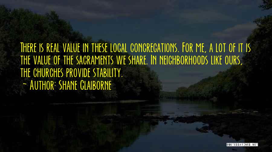 Shane Claiborne Quotes: There Is Real Value In These Local Congregations. For Me, A Lot Of It Is The Value Of The Sacraments