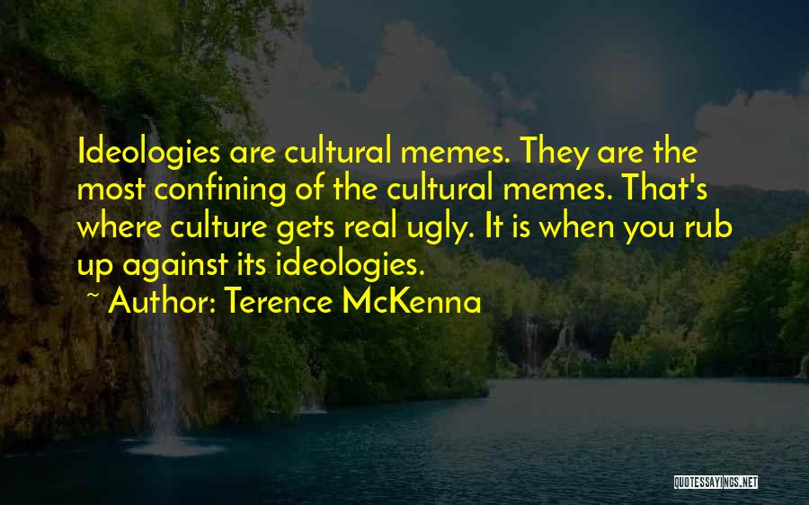 Terence McKenna Quotes: Ideologies Are Cultural Memes. They Are The Most Confining Of The Cultural Memes. That's Where Culture Gets Real Ugly. It