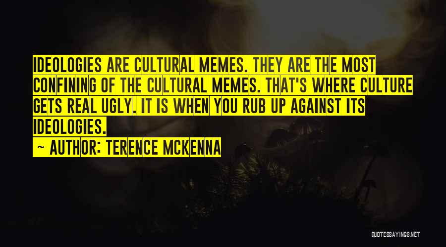 Terence McKenna Quotes: Ideologies Are Cultural Memes. They Are The Most Confining Of The Cultural Memes. That's Where Culture Gets Real Ugly. It
