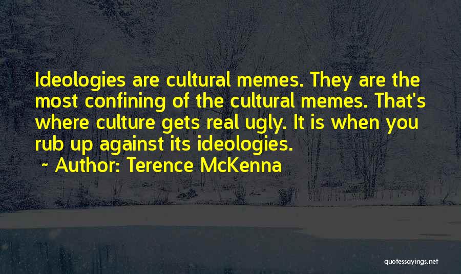 Terence McKenna Quotes: Ideologies Are Cultural Memes. They Are The Most Confining Of The Cultural Memes. That's Where Culture Gets Real Ugly. It
