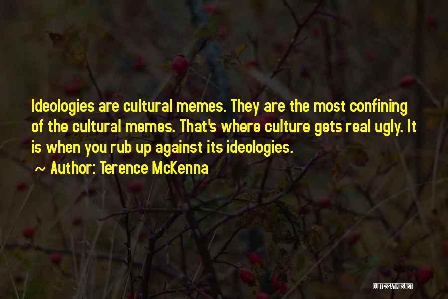 Terence McKenna Quotes: Ideologies Are Cultural Memes. They Are The Most Confining Of The Cultural Memes. That's Where Culture Gets Real Ugly. It