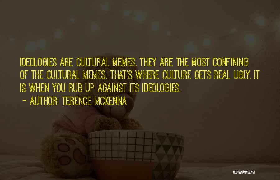 Terence McKenna Quotes: Ideologies Are Cultural Memes. They Are The Most Confining Of The Cultural Memes. That's Where Culture Gets Real Ugly. It