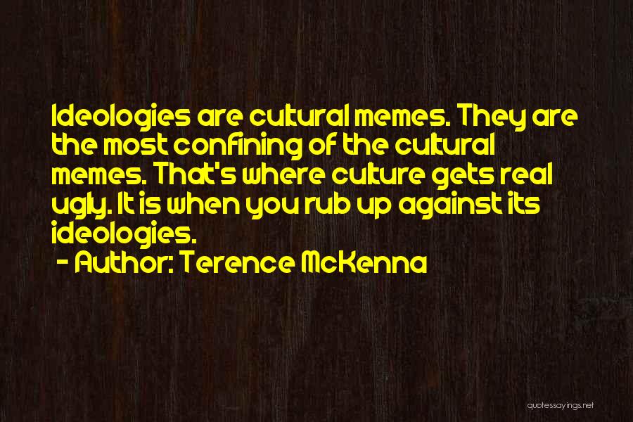 Terence McKenna Quotes: Ideologies Are Cultural Memes. They Are The Most Confining Of The Cultural Memes. That's Where Culture Gets Real Ugly. It