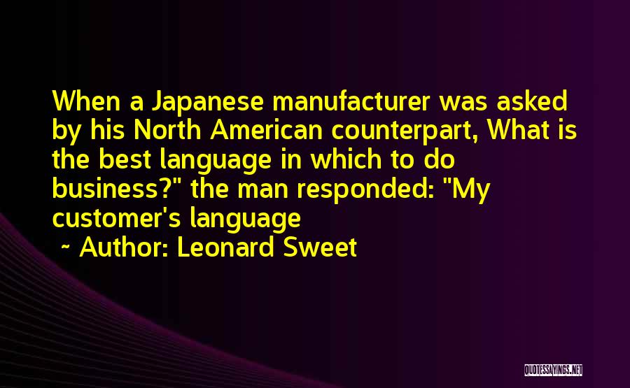 Leonard Sweet Quotes: When A Japanese Manufacturer Was Asked By His North American Counterpart, What Is The Best Language In Which To Do