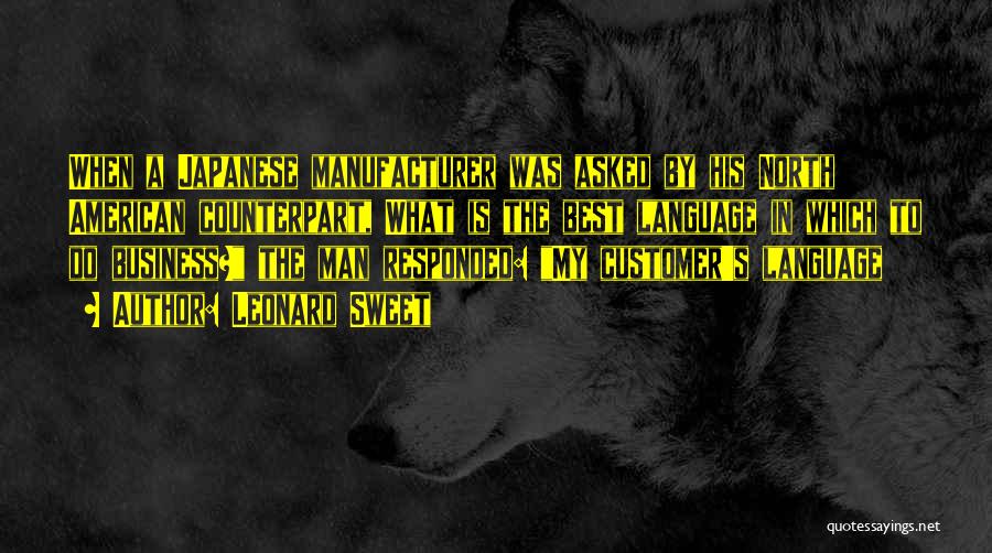 Leonard Sweet Quotes: When A Japanese Manufacturer Was Asked By His North American Counterpart, What Is The Best Language In Which To Do