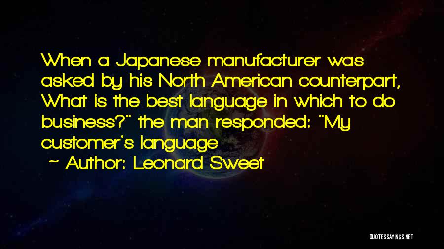 Leonard Sweet Quotes: When A Japanese Manufacturer Was Asked By His North American Counterpart, What Is The Best Language In Which To Do