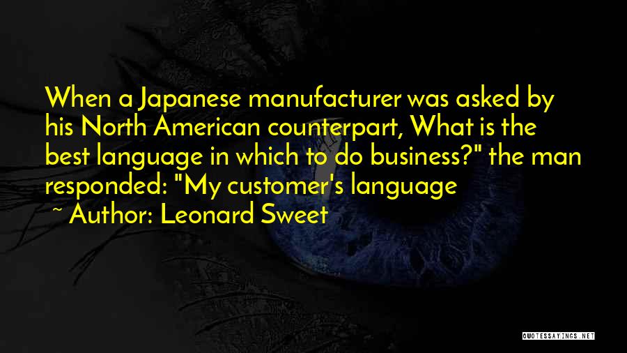 Leonard Sweet Quotes: When A Japanese Manufacturer Was Asked By His North American Counterpart, What Is The Best Language In Which To Do