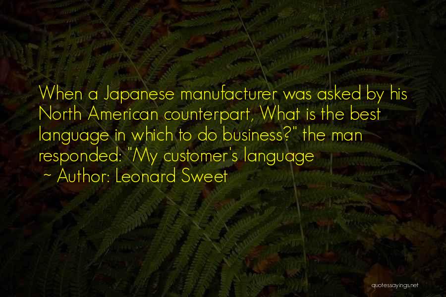 Leonard Sweet Quotes: When A Japanese Manufacturer Was Asked By His North American Counterpart, What Is The Best Language In Which To Do