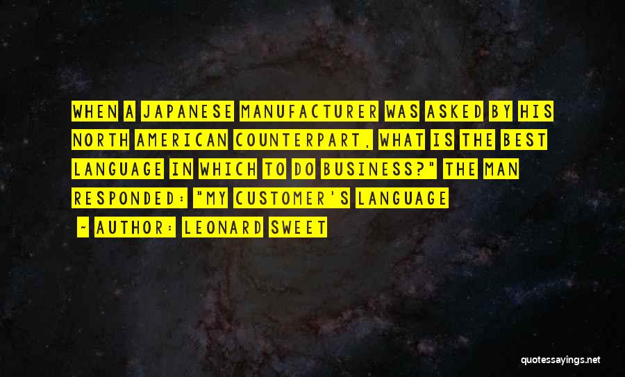 Leonard Sweet Quotes: When A Japanese Manufacturer Was Asked By His North American Counterpart, What Is The Best Language In Which To Do