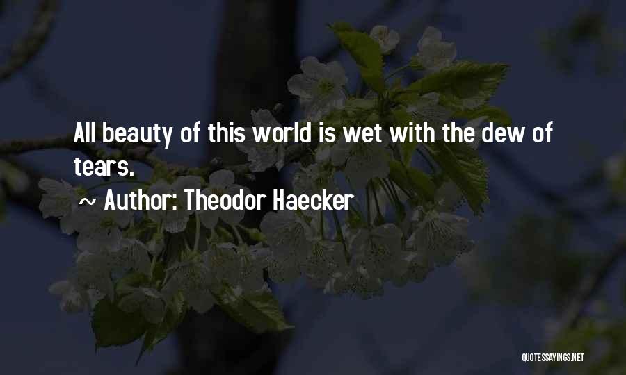 Theodor Haecker Quotes: All Beauty Of This World Is Wet With The Dew Of Tears.