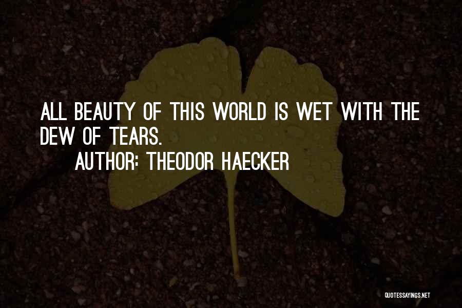 Theodor Haecker Quotes: All Beauty Of This World Is Wet With The Dew Of Tears.