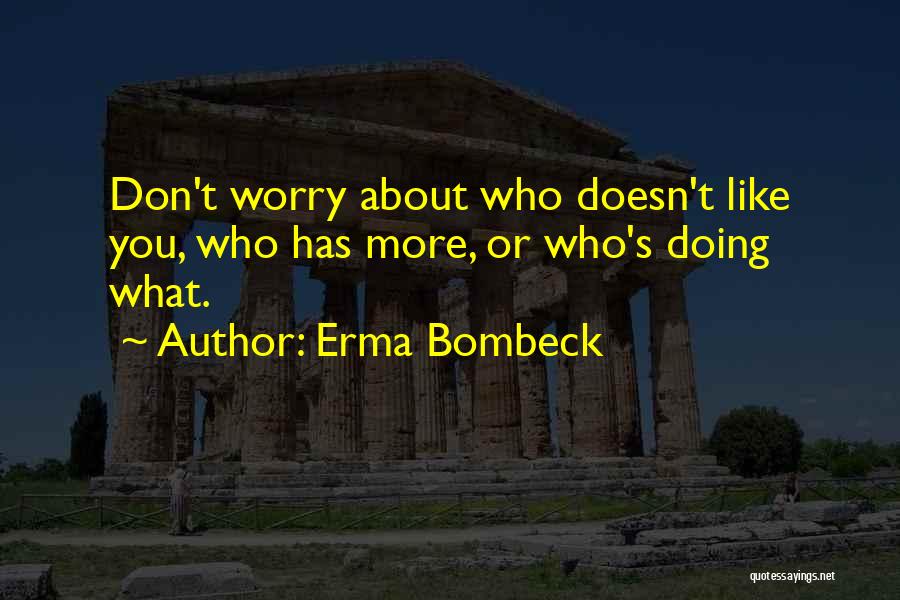 Erma Bombeck Quotes: Don't Worry About Who Doesn't Like You, Who Has More, Or Who's Doing What.