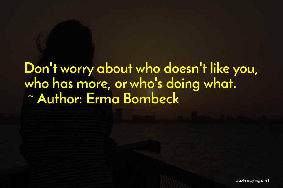 Erma Bombeck Quotes: Don't Worry About Who Doesn't Like You, Who Has More, Or Who's Doing What.