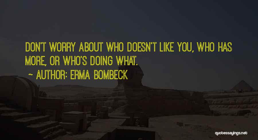 Erma Bombeck Quotes: Don't Worry About Who Doesn't Like You, Who Has More, Or Who's Doing What.