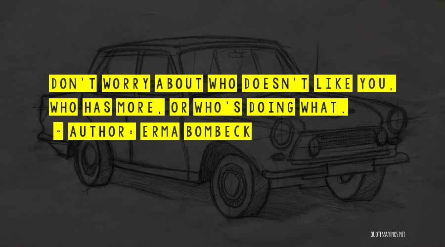 Erma Bombeck Quotes: Don't Worry About Who Doesn't Like You, Who Has More, Or Who's Doing What.