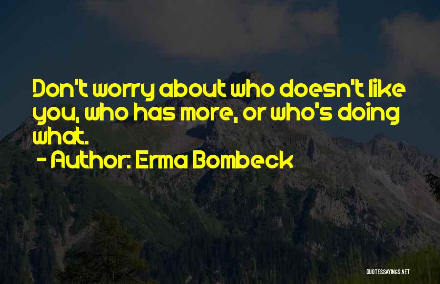 Erma Bombeck Quotes: Don't Worry About Who Doesn't Like You, Who Has More, Or Who's Doing What.