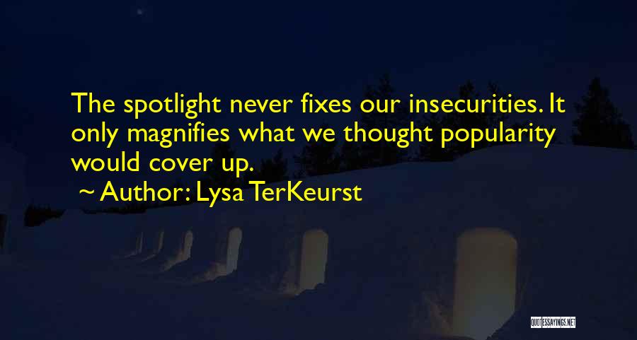 Lysa TerKeurst Quotes: The Spotlight Never Fixes Our Insecurities. It Only Magnifies What We Thought Popularity Would Cover Up.