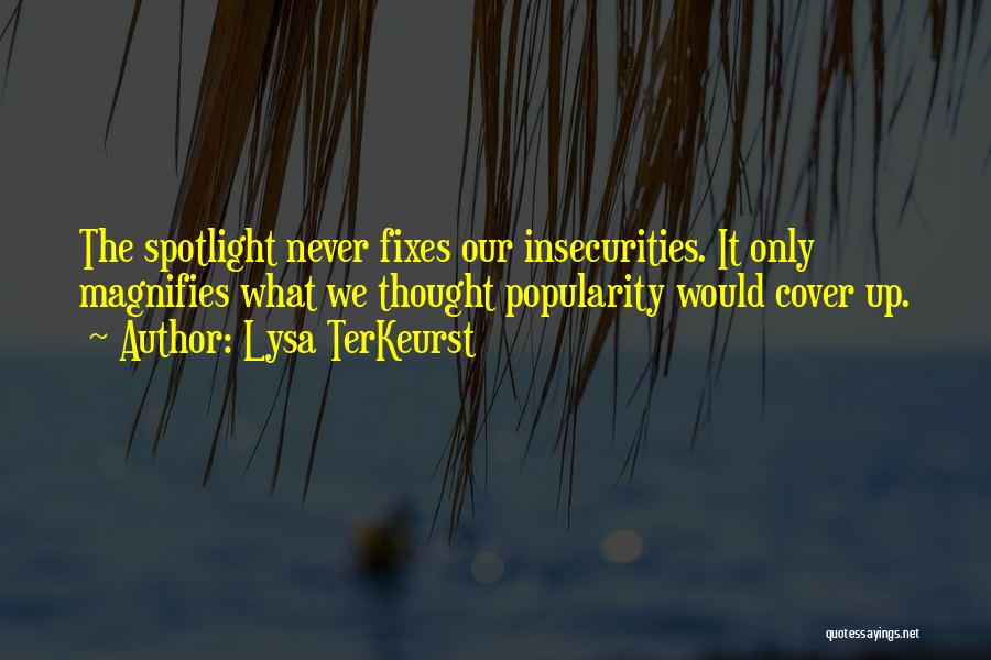 Lysa TerKeurst Quotes: The Spotlight Never Fixes Our Insecurities. It Only Magnifies What We Thought Popularity Would Cover Up.