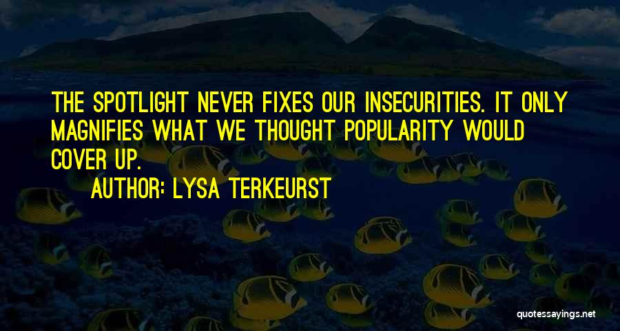 Lysa TerKeurst Quotes: The Spotlight Never Fixes Our Insecurities. It Only Magnifies What We Thought Popularity Would Cover Up.