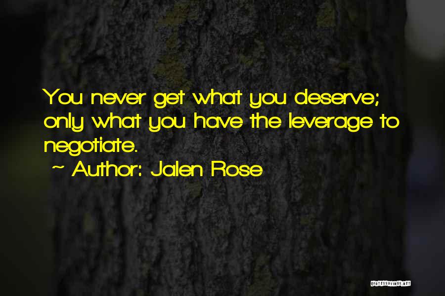 Jalen Rose Quotes: You Never Get What You Deserve; Only What You Have The Leverage To Negotiate.