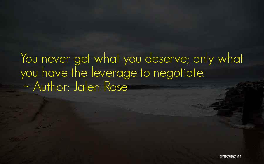 Jalen Rose Quotes: You Never Get What You Deserve; Only What You Have The Leverage To Negotiate.