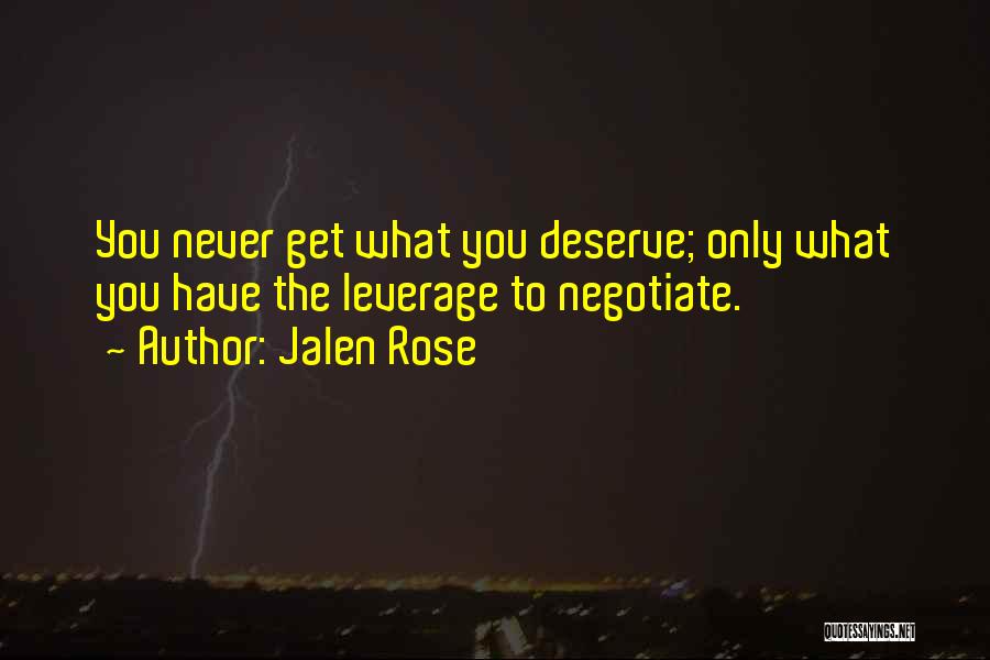 Jalen Rose Quotes: You Never Get What You Deserve; Only What You Have The Leverage To Negotiate.